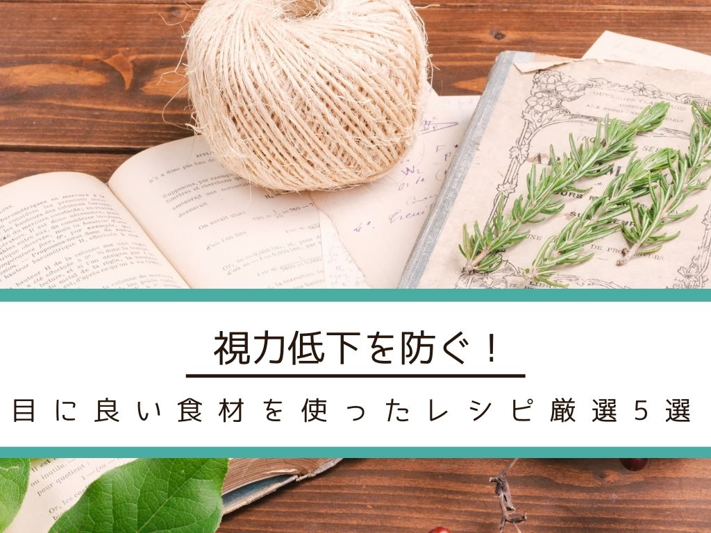 【視力低下を防ぐ】目に良い食材を使ったレシピ厳選5選